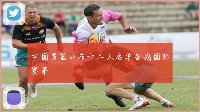 中国男篮公布十二人名单备战国际赛事