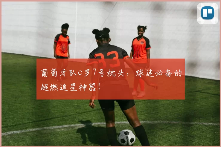 葡萄牙队c罗7号枕头，球迷必备的超燃追星神器！