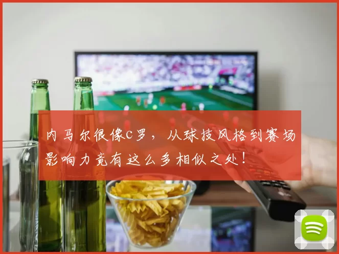 内马尔很像c罗，从球技风格到赛场影响力竟有这么多相似之处！