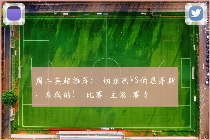 周二英超推荐: 切尔西VS伯恩茅斯,看我的!_比赛_主场_赛季