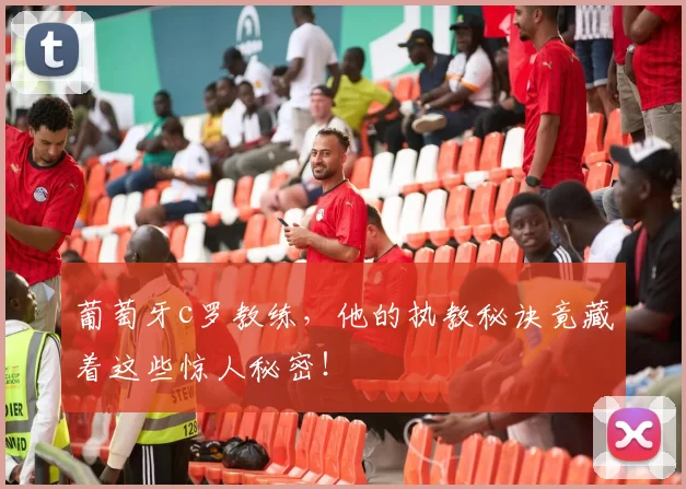 葡萄牙c罗教练，他的执教秘诀竟藏着这些惊人秘密！