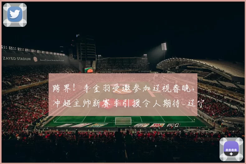 跨界！李金羽受邀参加辽视春晚，冲超主帅新赛季引援令人期待_辽宁_足球场_中超