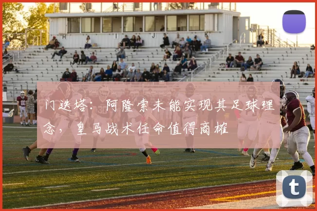 门迭塔：阿隆索未能实现其足球理念，皇马战术任命值得商榷