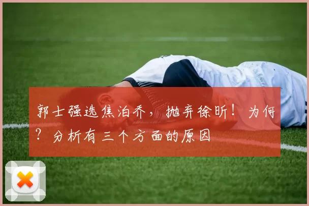 郭士强选焦泊乔，抛弃徐昕！为何？分析有三个方面的原因