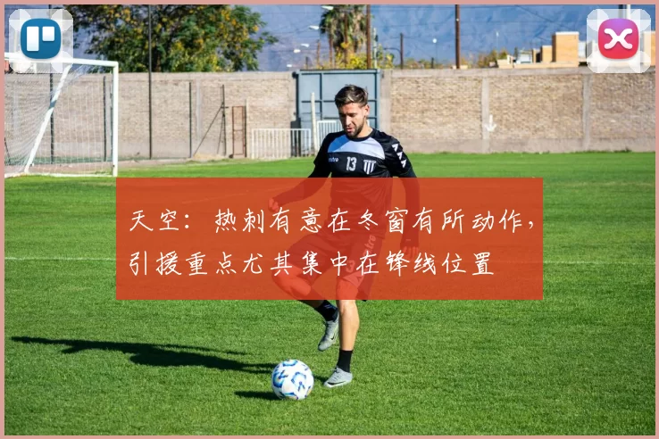 天空：热刺有意在冬窗有所动作，引援重点尤其集中在锋线位置