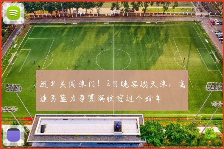 近年关闯津门!2日晚客战天津,高速男篮力争圆满收官过个好年