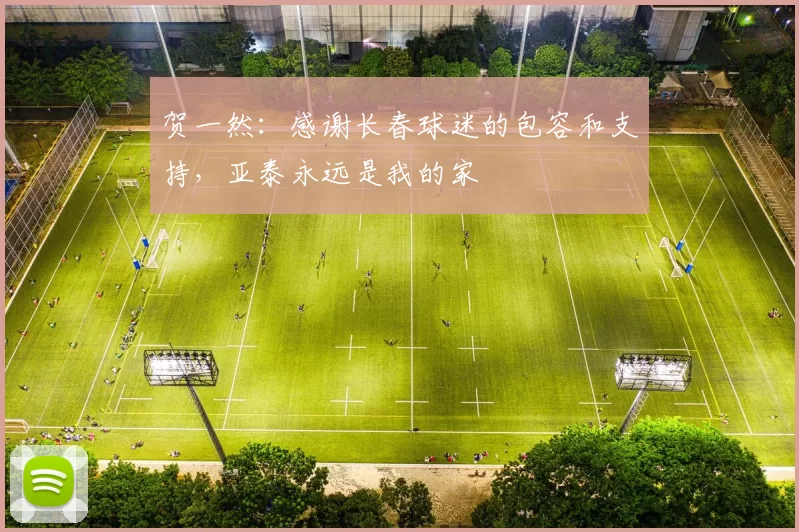 贺一然：感谢长春球迷的包容和支持，亚泰永远是我的家