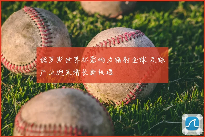 俄罗斯世界杯影响力辐射全球 足球产业迎来增长新机遇