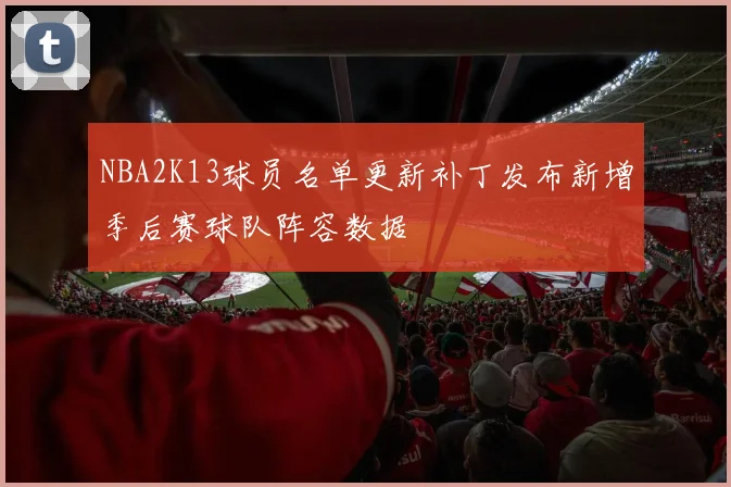 NBA2K13球员名单更新补丁发布新增季后赛球队阵容数据