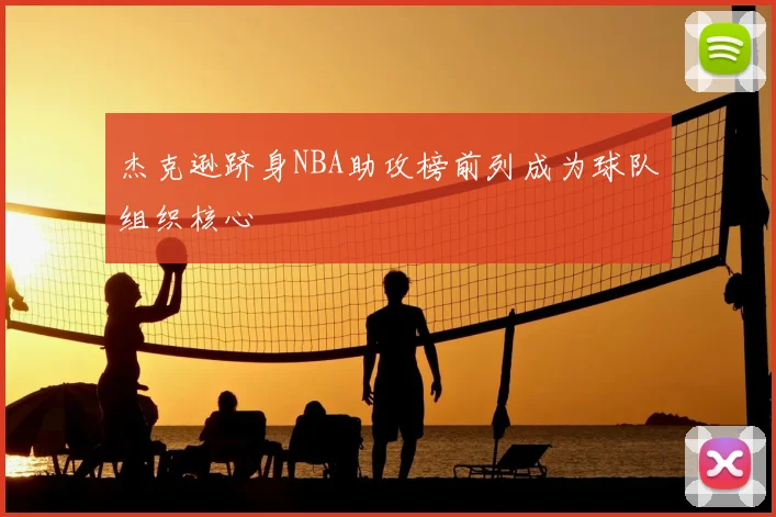 杰克逊跻身NBA助攻榜前列成为球队组织核心