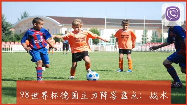 98世界杯德国主力阵容盘点:战术骨架与夺冠班底一览