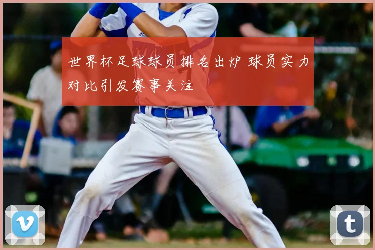 世界杯足球球员排名出炉 球员实力对比引发赛事关注