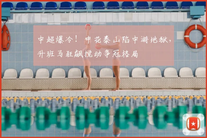 中超爆冷!申花泰山陷中游地狱,升班马狂飙搅动争冠格局
