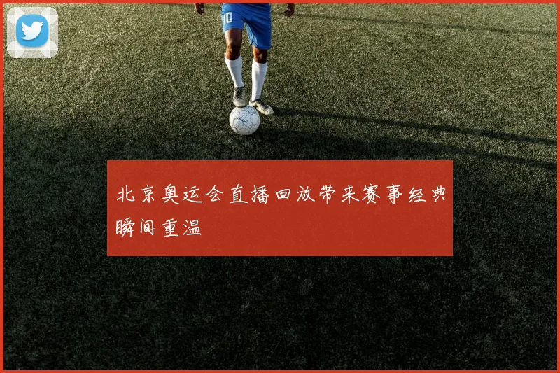 北京奥运会直播回放带来赛事经典瞬间重温