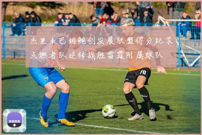 杰里米巴姆鲍创发展联盟得分纪录点燃者队逆转战胜雷霆附属球队
