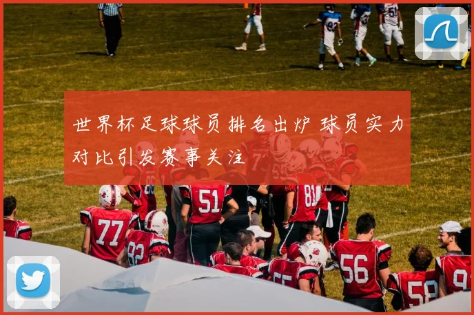 世界杯足球球员排名出炉 球员实力对比引发赛事关注