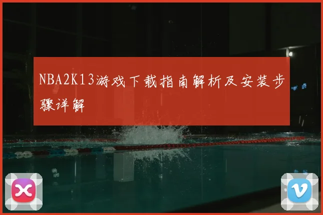 NBA2K13游戏下载指南解析及安装步骤详解