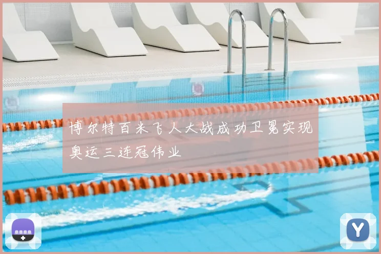 博尔特百米飞人大战成功卫冕实现奥运三连冠伟业