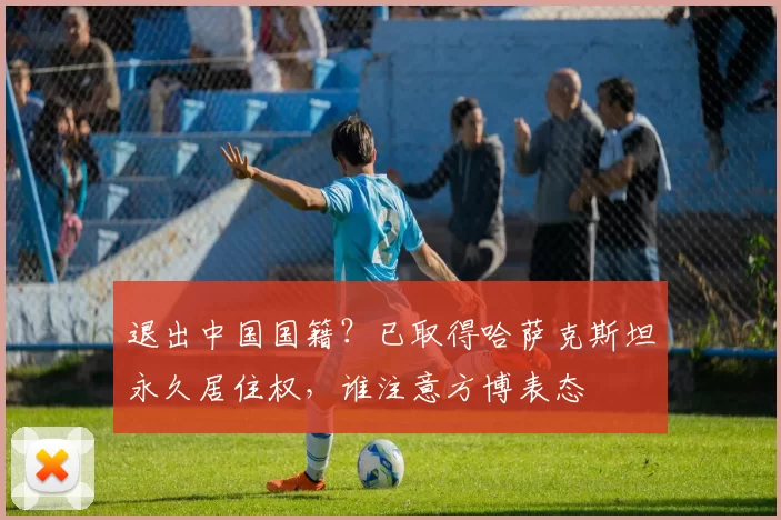 退出中国国籍？已取得哈萨克斯坦永久居住权，谁注意方博表态