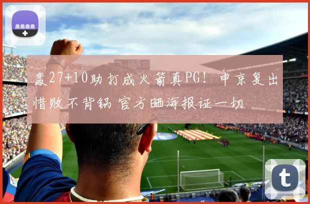 轰27+10助打成火箭真PG！申京复出惜败不背锅 官方晒海报证一切
