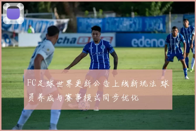 FC足球世界更新公告上线新玩法 球员养成与赛事模式同步优化