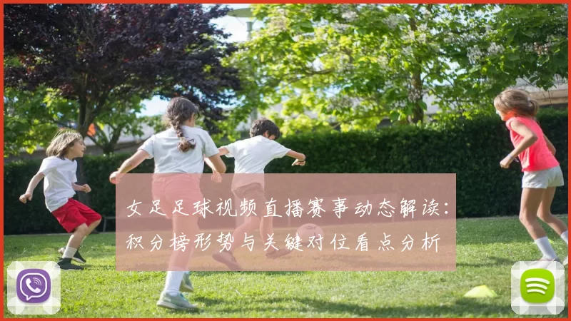 女足足球视频直播赛事动态解读：积分榜形势与关键对位看点分析