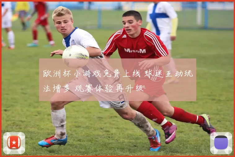 欧洲杯小游戏免费上线 球迷互动玩法增多 观赛体验再升级