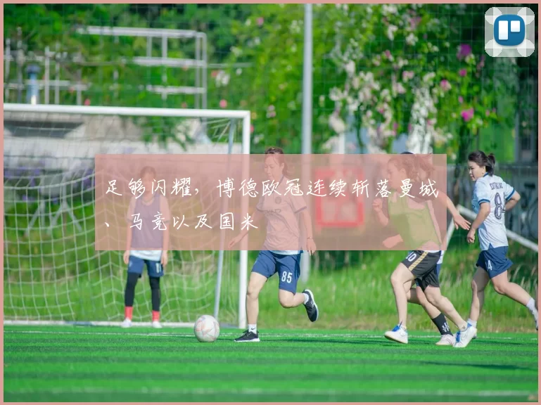 足够闪耀，博德欧冠连续斩落曼城、马竞以及国米