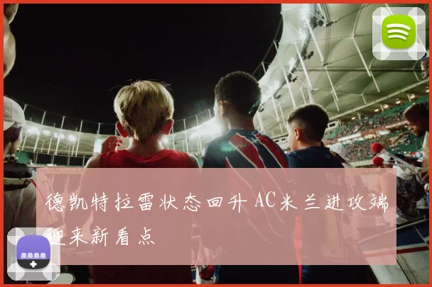 德凯特拉雷状态回升 AC米兰进攻端迎来新看点