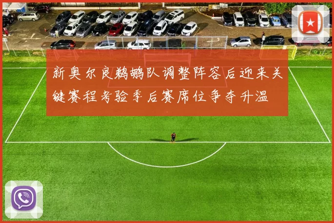 新奥尔良鹈鹕队调整阵容后迎来关键赛程考验季后赛席位争夺升温