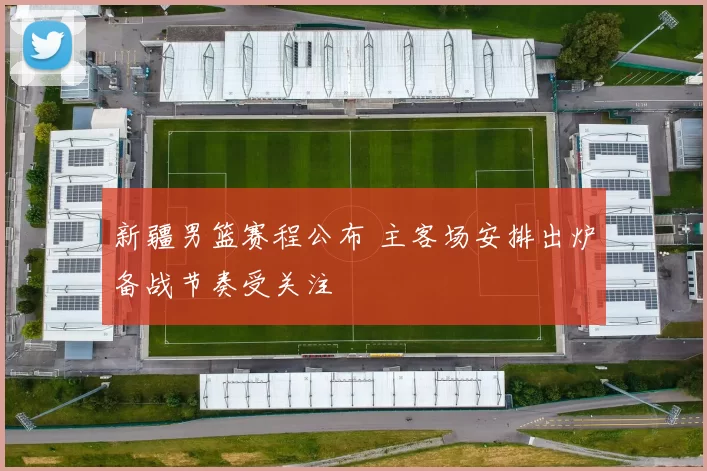 新疆男篮赛程公布 主客场安排出炉备战节奏受关注