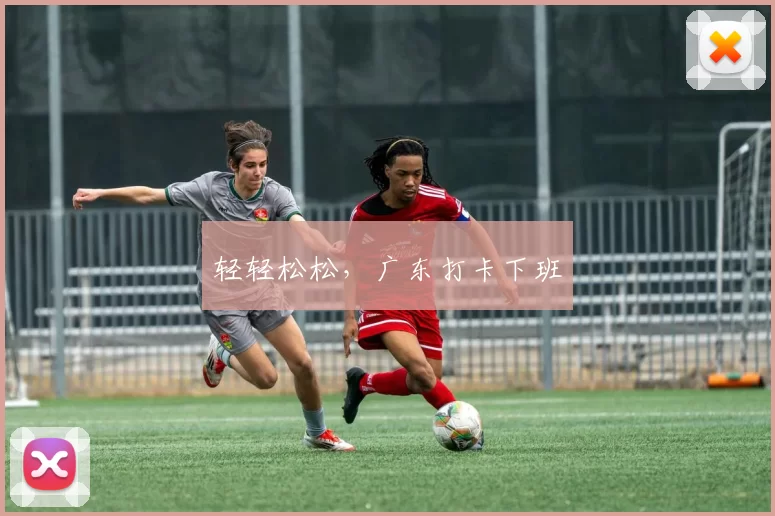 轻轻松松,广东打卡下班