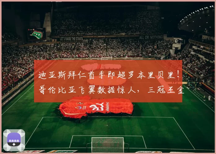 迪亚斯拜仁首季即超罗本里贝里！哥伦比亚飞翼数据惊人，三冠王金球奖皆可期？_欧冠_皇家马德里_拜仁慕尼黑