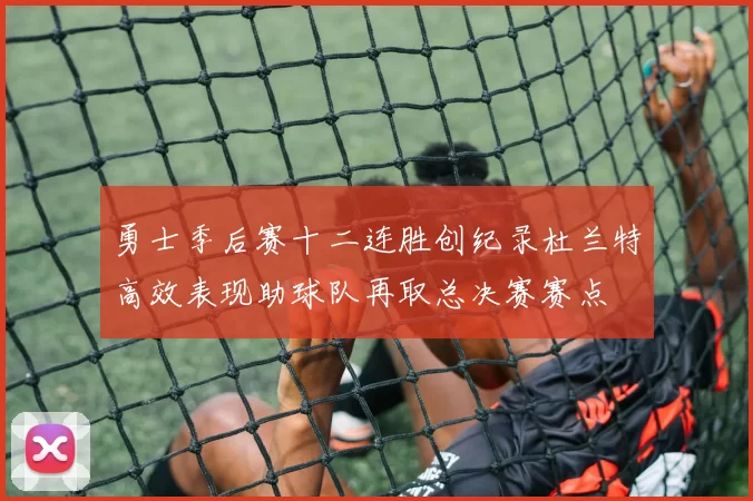 勇士季后赛十二连胜创纪录杜兰特高效表现助球队再取总决赛赛点