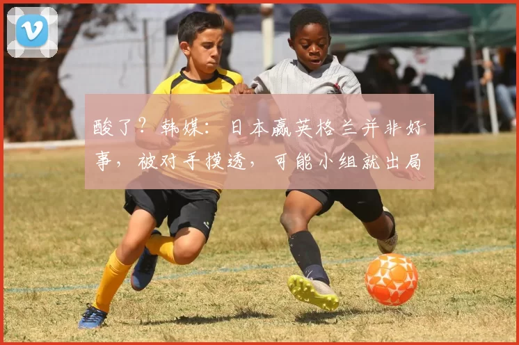 酸了？韩媒：日本赢英格兰并非好事，被对手摸透，可能小组就出局